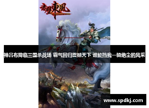 神吕布降临三国杀战场 霸气回归震撼天下 谁能挡我一骑绝尘的风采